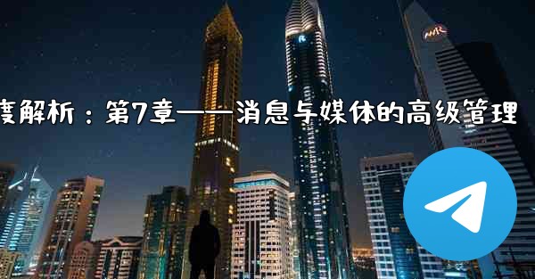 telegram server port、Telegram深度解析：第7章——消息与媒体的高级管理 - 電報Windowsチュートリアルチュートリアル