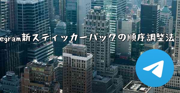Telegram で追加されたステッカー パックの順序を調整するにはどうすればよいですか？,Telegram新スティッカーパックの順序調整法 - 電報Windowsチュートリアルチュートリアル