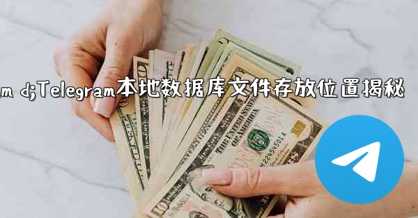 telegram d;Telegram本地数据库文件存放位置揭秘 - 電報Windowsチュートリアルチュートリアル
