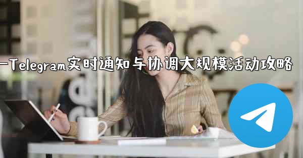 大規模イベントでのリアルタイムの通知と調整に Telegram を使用するにはどうすればよいですか？—Telegram实时通知与协调大规模活动攻略 - 電報Windowsチュートリアルチュートリアル