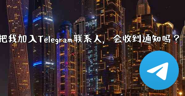 誰かが私を Telegram の連絡先として保存した場合、通知を受け取りますか？-谁把我加入Telegram联系人，会收到通知吗？ - 電報Windowsチュートリアルチュートリアル