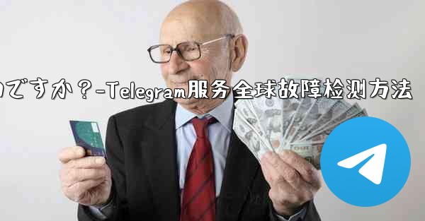 Telegram サービス自体にグローバルな障害があるかどうかを確認するにはどうすればよいですか？-Telegram服务全球故障检测方法 - 電報Windowsチュートリアルチュートリアル