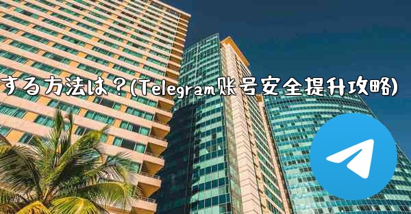 telegram アカウントをより安全にする方法は？(Telegram账号安全提升攻略) - 電報Windowsチュートリアルチュートリアル