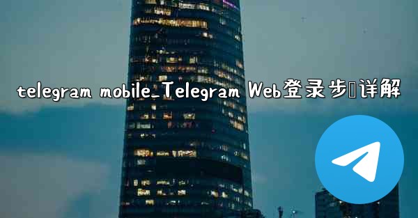telegram mobile_Telegram Web登录步骤详解 - 電報Windowsチュートリアルチュートリアル
