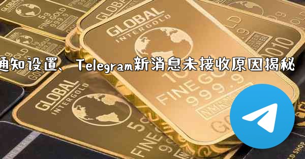 telegram通知设置、Telegram新消息未接收原因揭秘 - 電報Windowsチュートリアルチュートリアル