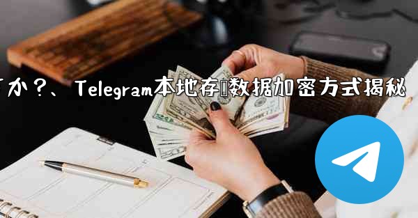 Telegram の「ローカル ストレージ」データはどのように暗号化されますか？、Telegram本地存储数据加密方式揭秘 - 電報Windowsチュートリアルチュートリアル