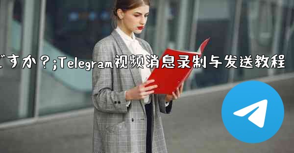 Telegram ビデオ メッセージを録画して送信するにはどうすればよいですか？;Telegram视频消息录制与发送教程 - 電報Windowsチュートリアルチュートリアル