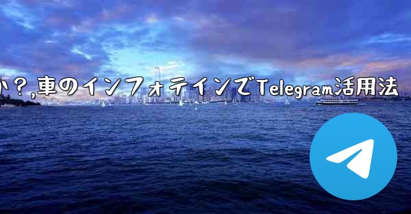 車のインフォテインメント システムで Telegram を使用するにはどうすればよいですか？,車のインフォテインでTelegram活用法 - 電報Windowsチュートリアルチュートリアル