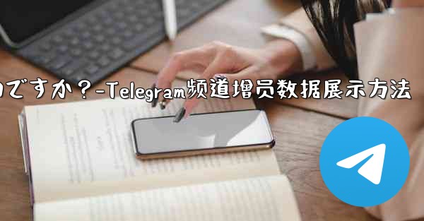 Telegram チャネルの加入者数増加データを表示するにはどうすればよいですか？-Telegram频道增员数据展示方法 - 電報Windowsチュートリアルチュートリアル