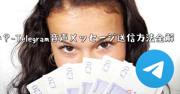 telegramの音声メッセージを送信するにはどうすればよいですか？-Telegram音声メッセージ送信方法全解 - 電報Windowsチュートリアルチュートリアル