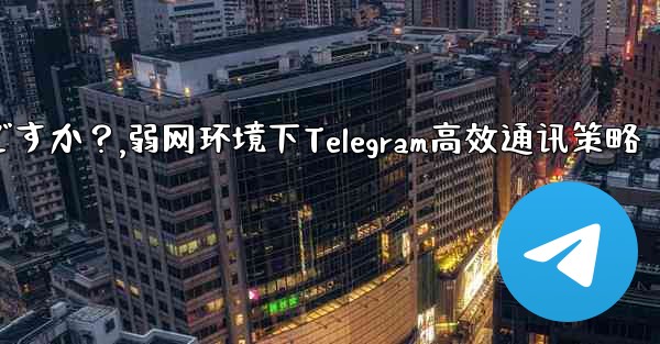 弱いネットワーク環境 (2G ネットワークなど) で Telegram テキスト メッセージを使用するための最良の戦略は何ですか？,弱网环境下Telegram高效通讯策略 - 電報Windowsチュートリアルチュートリアル