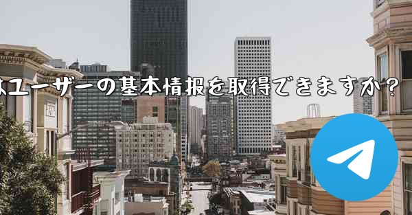 telegram ボットはユーザーの基本情报を取得できますか？ - 電報Windowsチュートリアルチュートリアル