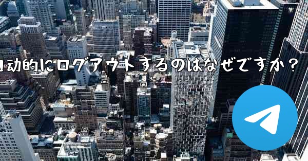 telegram アカウントが自动的にログアウトするのはなぜですか？ - 電報Windowsチュートリアルチュートリアル