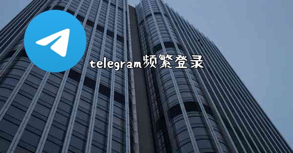 telegram频繁登录 - 電報Windowsチュートリアルチュートリアル