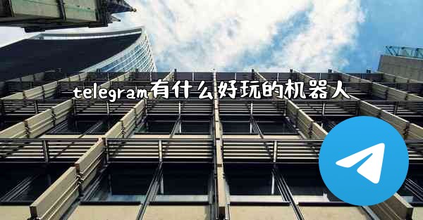 telegram有什么好玩的机器人 - 電報Windowsチュートリアルチュートリアル
