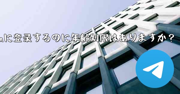 telegramに登录するのに年齢制限はありますか？ - 電報Windowsチュートリアルチュートリアル