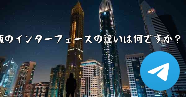Telegramのタブレット版とモバイル版のインターフェースの違いは何ですか？ - 電報Windowsチュートリアルチュートリアル