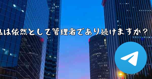 Telegram グループの所有権を譲渡した後も、私は依然として管理者であり続けますか？ - 電報Windowsチュートリアルチュートリアル