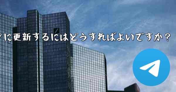 telegram を最新バージョンに更新するにはどうすればよいですか？ - 電報Windowsチュートリアルチュートリアル