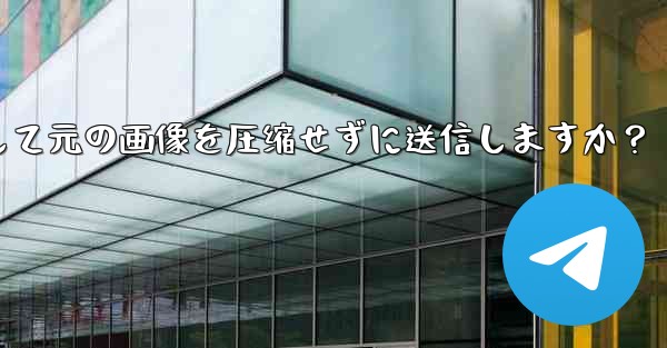 telegram はどのようにして元の画像を圧缩せずに送信しますか？ - 電報Windowsチュートリアルチュートリアル