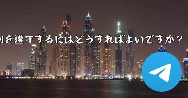 Telegram の使用に関して、さまざまな国-地域の法律や規制を遵守するにはどうすればよいですか？ - 電報Windowsチュートリアルチュートリアル