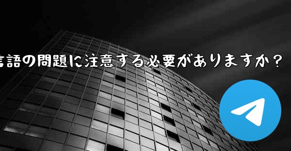 国境を越えた通信に Telegram を使用する場合、どのようなタイムゾーンと言語の問題に注意する必要がありますか？ - 電報Windowsチュートリアルチュートリアル