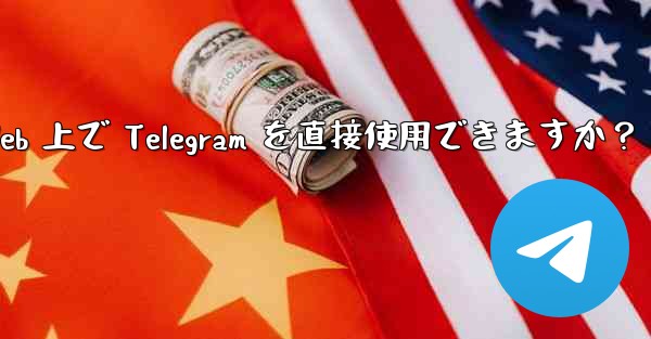 アプリをダウンロードせずに、Web 上で Telegram を直接使用できますか？ - 電報Windowsチュートリアルチュートリアル