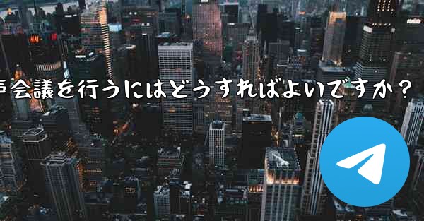 Telegram を使用して小規模な音声会議を行うにはどうすればよいですか？ - 電報Windowsチュートリアルチュートリアル