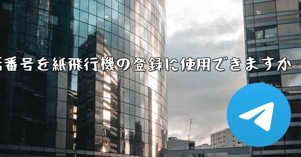 中国の携帯電話番号を紙飛行機の登録に使用できますか - 電報Windowsチュートリアルチュートリアル