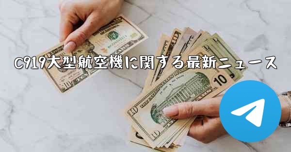 C919大型航空機に関する最新ニュース - 電報Windowsチュートリアルチュートリアル