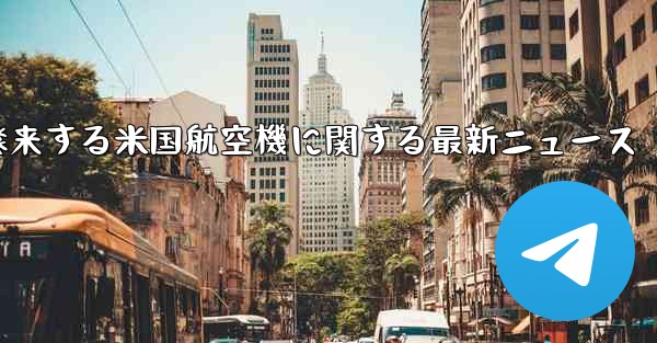 2021年に中国に飛来する米国航空機に関する最新ニュース - 電報Windowsチュートリアルチュートリアル