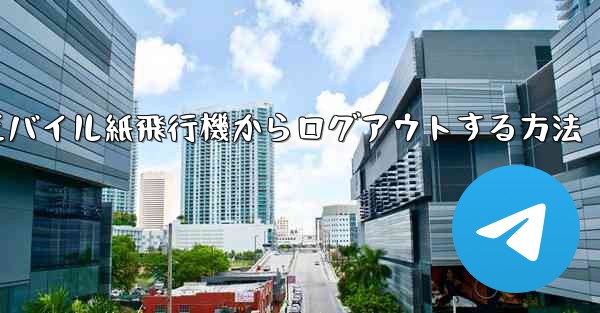 モバイル紙飛行機からログアウトする方法 - 電報Windowsチュートリアルチュートリアル