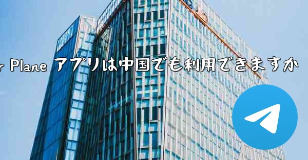 Paper Plane アプリは中国でも利用できますか - 電報Windowsチュートリアルチュートリアル