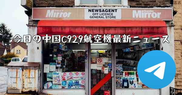 今日の中国C929航空機最新ニュース - 電報Windowsチュートリアルチュートリアル