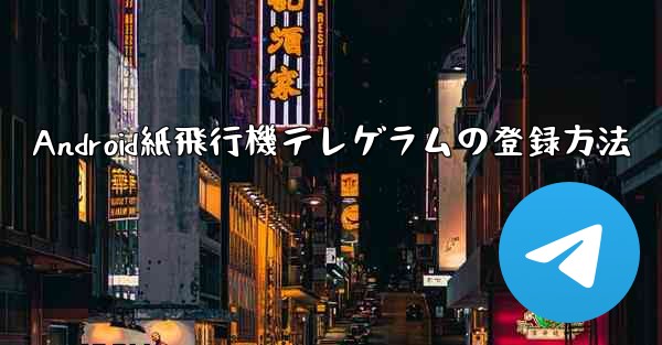 Android紙飛行機テレゲラムの登録方法 - 電報Windowsチュートリアルチュートリアル