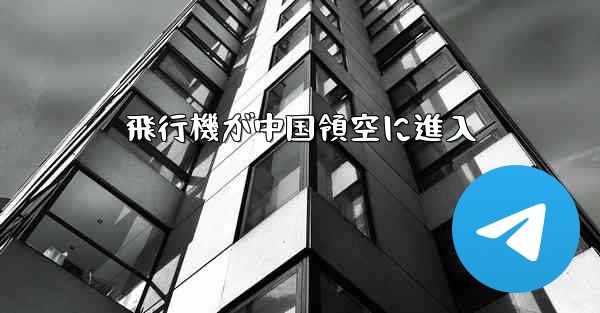 飛行機が中国領空に進入 - 電報Windowsチュートリアルチュートリアル