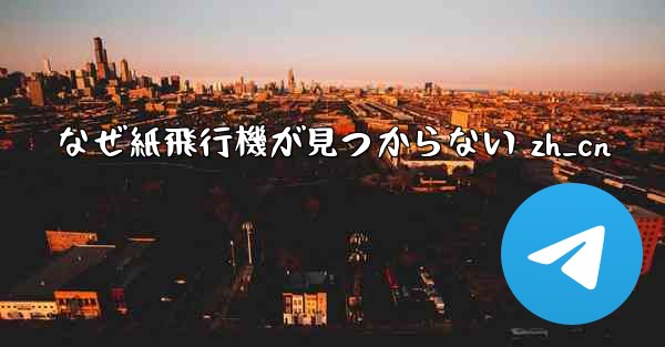 なぜ紙飛行機が見つからない zh_cn - 電報Windowsチュートリアルチュートリアル