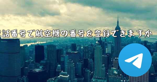 中国の携帯電話番号で航空機の番号を登録できますか - 電報Windowsチュートリアルチュートリアル