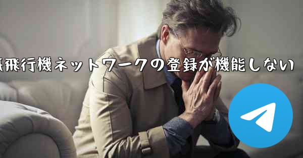 紙飛行機ネットワークの登録が機能しない - 電報Windowsチュートリアルチュートリアル