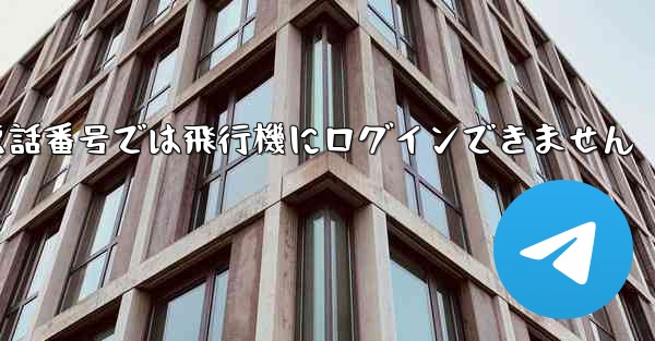 国内の携帯電話番号では飛行機にログインできません - 電報Windowsチュートリアルチュートリアル