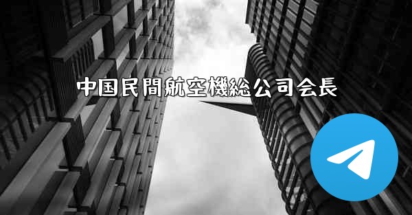 中国民間航空機総公司会長 - 電報Windowsチュートリアルチュートリアル