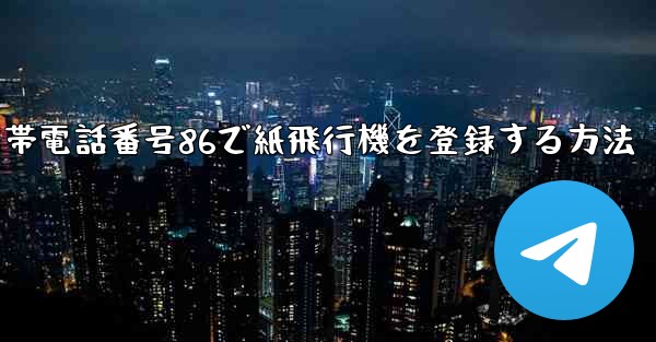 携帯電話番号86で紙飛行機を登録する方法 - 電報Windowsチュートリアルチュートリアル