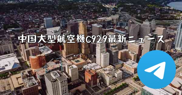 中国大型航空機C929最新ニュース - 電報Windowsチュートリアルチュートリアル