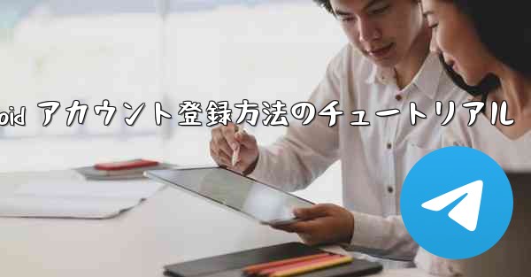 飛行機 Android アカウント登録方法のチュートリアル - 電報Windowsチュートリアルチュートリアル