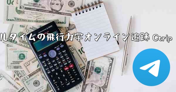 リアルタイムの飛行力学オンライン追跡 Ctrip - 電報Windowsチュートリアルチュートリアル