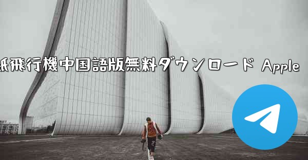 紙飛行機中国語版無料ダウンロード Apple - 電報Windowsチュートリアルチュートリアル