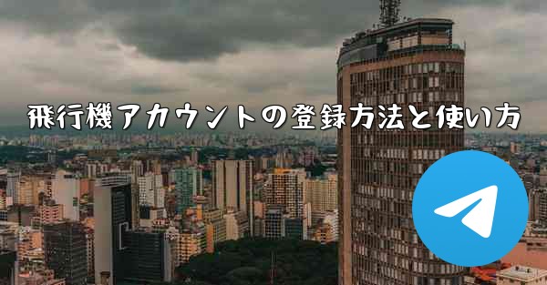 飛行機アカウントの登録方法と使い方 - 電報Windowsチュートリアルチュートリアル