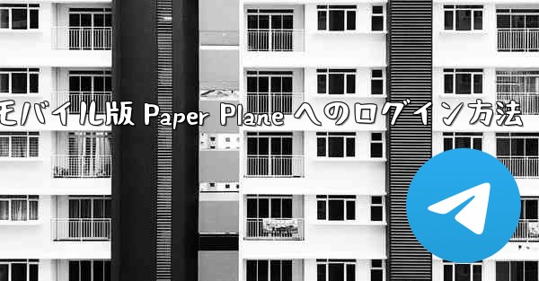 モバイル版 Paper Plane へのログイン方法 - 電報Windowsチュートリアルチュートリアル