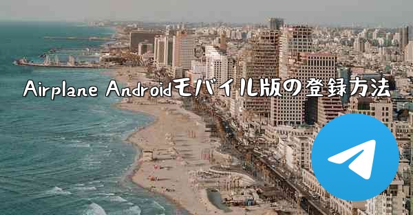 Airplane Androidモバイル版の登録方法 - 電報Windowsチュートリアルチュートリアル