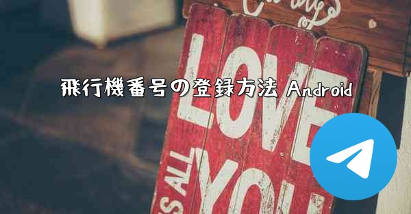 飛行機番号の登録方法 Android - 電報Windowsチュートリアルチュートリアル